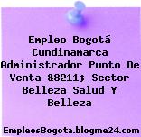 Empleo Bogotá Cundinamarca Administrador Punto De Venta &8211; Sector Belleza Salud Y Belleza