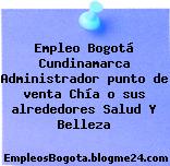 Empleo Bogotá Cundinamarca Administrador punto de venta Chía o sus alrededores Salud Y Belleza