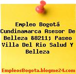 Empleo Bogotá Cundinamarca Asesor De Belleza &8211; Paseo Villa Del Rio Salud Y Belleza