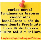 Empleo Bogotá Cundinamarca Asesoras comerciales bachilleres 1 año de experiencia Preséntate Lunes 04 de Febrero 1100am Salud Y Belleza