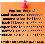 Empleo Bogotá Cundinamarca Asesoras comerciales belleza bachilleres 1 año de experiencia Preséntate Martes 05 de Febrero 1000am Salud Y Belleza