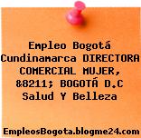 Empleo Bogotá Cundinamarca DIRECTORA COMERCIAL MUJER, &8211; BOGOTÁ D.C Salud Y Belleza