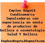 Empleo Bogotá Cundinamarca Impulsadoras con experiencia en venta de productos de belleza o cosmetologia Salud Y Belleza