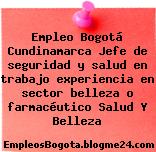 Empleo Bogotá Cundinamarca Jefe de seguridad y salud en trabajo experiencia en sector belleza o farmacéutico Salud Y Belleza