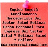 Empleo Bogotá Cundinamarca Mercaderista Del Sector Salud Belleza Aseso Personal Para Empresa Del Sector Salud Y Belleza Salud Y Belleza
