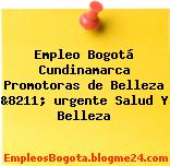 Empleo Bogotá Cundinamarca Promotoras de Belleza &8211; urgente Salud Y Belleza