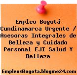 Empleo Bogotá Cundinamarca Urgente / Asesoras Integrales de Belleza y Cuidado Personal EJI Salud Y Belleza