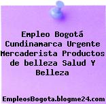 Empleo Bogotá Cundinamarca Urgente Mercaderista Productos de belleza Salud Y Belleza