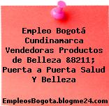 Empleo Bogotá Cundinamarca Vendedoras Productos de Belleza &8211; Puerta a Puerta Salud Y Belleza