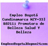 Empleo Bogotá Cundinamarca WZY-33] &8211; Promotora de Belleza Salud Y Belleza