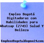Empleo Bogotá Digitadoras con Habilidades para Whatsap [Z743] Salud Y Belleza