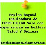 Empleo Bogotá Impulsadora de COSMETOLIGA Solo con experiencia en belleza Salud Y Belleza
