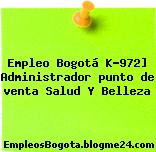 Empleo Bogotá K-972] Administrador punto de venta Salud Y Belleza
