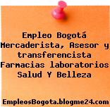 Empleo Bogotá Mercaderista, Asesor y transferencista Farmacias laboratorios Salud Y Belleza