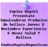 Empleo Bogotá Presentate Impulsadoras Productos de belleza Jueves 8 Noviembre Experiencia 6 Meses Salud Y Belleza