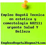 Empleo Bogotá Tecnica en estetica y comestologia &8211; urgente Salud Y Belleza