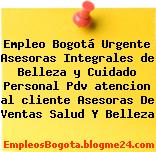 Empleo Bogotá Urgente Asesoras Integrales de Belleza y Cuidado Personal Pdv atencion al cliente Asesoras De Ventas Salud Y Belleza