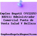 Empleo Bogotá (YVI225) &8211; Administrador Comercial Punto de Venta Salud Y Belleza