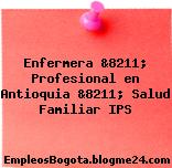 Enfermera &8211; Profesional en Antioquia &8211; Salud Familiar IPS