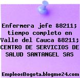 Enfermera jefe &8211; tiempo completo en Valle del Cauca &8211; CENTRO DE SERVICIOS DE SALUD SANTANGEL SAS