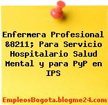 Enfermera Profesional &8211; Para Servicio Hospitalario Salud Mental y para PyP en IPS