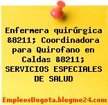 Enfermera quirúrgica &8211; Coordinadora para Quirofano en Caldas &8211; SERVICIOS ESPECIALES DE SALUD