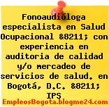 Fonoaudióloga especialista en Salud Ocupacional &8211; con experiencia en auditoria de calidad y/o mercadeo de servicios de salud. en Bogotá, D.C. &8211; IPS
