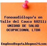 Fonoaudiólogo/a en Valle del Cauca &8211; UNIDAD DE SALUD OCUPACIONAL LTDA