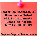 Gestor de Atención al Usuario en Salud &8211; Únicamente Tumaco en Nariño &8211; SALUD SAS