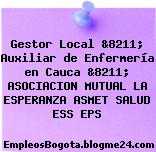 Gestor Local &8211; Auxiliar de Enfermería en Cauca &8211; ASOCIACION MUTUAL LA ESPERANZA ASMET SALUD ESS EPS