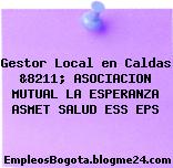 Gestor Local en Caldas &8211; ASOCIACION MUTUAL LA ESPERANZA ASMET SALUD ESS EPS