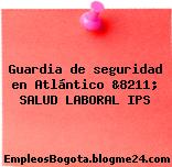 Guardia de seguridad en Atlántico &8211; SALUD LABORAL IPS