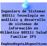 Ingeniero de Sistemas &8211; Tecnologia en análisis y desarrollo de sistemas de información en Atlántico &8211; Salud Familiar IPS