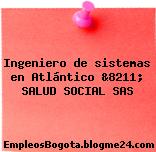 Ingeniero de sistemas en Atlántico &8211; SALUD SOCIAL SAS