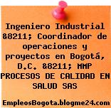 Ingeniero Industrial &8211; Coordinador de operaciones y proyectos en Bogotá, D.C. &8211; MMP PROCESOS DE CALIDAD EN SALUD SAS
