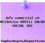 Jefe comercial en Atlántico &8211; SALUD SOCIAL SAS