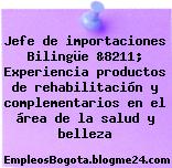 Jefe de importaciones Bilingüe &8211; Experiencia productos de rehabilitación y complementarios en el área de la salud y belleza
