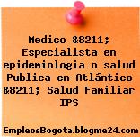 Medico &8211; Especialista en epidemiologia o salud Publica en Atlántico &8211; Salud Familiar IPS