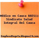 Médico en Cauca &8211; Sindicato Salud Integral Del Cauca
