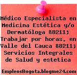 Médico Especialista en Medicina Estética y/o Dermatóloga &8211; Trabajar por horas. en Valle del Cauca &8211; Servicios Integrales de Salud y estetica