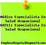 Médico Especialista En Salud Ocupacional &8211; Especialista En Salud Ocupacional