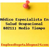 Médico Especialista En Salud Ocupacional &8211; Medio Tiempo