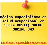 Médico especialista en salud ocupacional en Sucre &8211; SALUD SOCIAL SAS