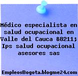 Médico especialista en salud ocupacional en Valle del Cauca &8211; Ips salud ocupacional asesores sas