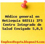 Médico general en Antioquia &8211; IPS Centro Integrado de Salud Envigado S.A.S