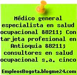 Médico general especialista en salud ocupacional &8211; Con tarjeta profesional en Antioquia &8211; consultores en salud ocupacional s.a. cinco
