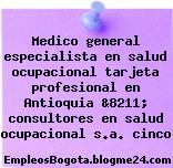 Medico general especialista en salud ocupacional tarjeta profesional en Antioquia &8211; consultores en salud ocupacional s.a. cinco