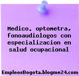 Medico. optometra, fonoaudiologos con especializacion en salud ocupacional