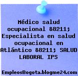 Médico salud ocupacional &8211; Especialista en salud ocupacional en Atlántico &8211; SALUD LABORAL IPS