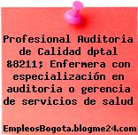 Profesional Auditoria de Calidad dptal &8211; Enfermera con especialización en auditoria o gerencia de servicios de salud
